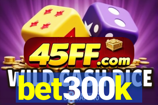 bet300k