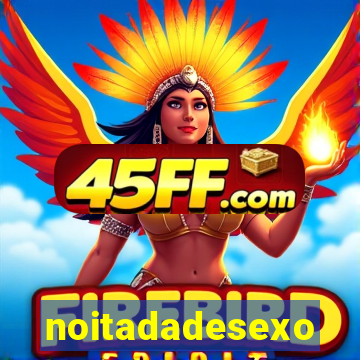 noitadadesexo